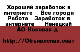 Хороший заработок в интернете. - Все города Работа » Заработок в интернете   . Ненецкий АО,Носовая д.